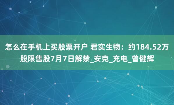 怎么在手机上买股票开户 君实生物：约184.52万股限售股7月7日解禁_安克_充电_曾健辉