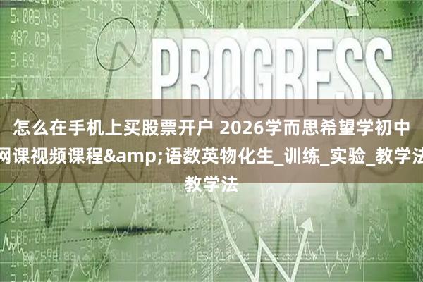 怎么在手机上买股票开户 2026学而思希望学初中网课视频课程&语数英物化生_训练_实验_教学法
