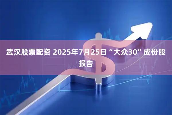 武汉股票配资 2025年7月25日“大众30”成份股报告