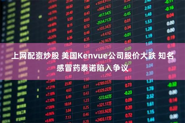 上网配资炒股 美国Kenvue公司股价大跌 知名感冒药泰诺陷入争议