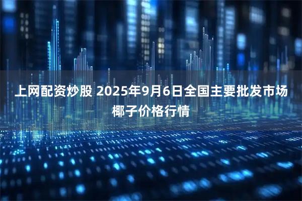 上网配资炒股 2025年9月6日全国主要批发市场椰子价格行情