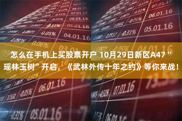 怎么在手机上买股票开户 10月29日新区A47“瑶林玉树”开启，《武林外传十年之约》等你来战！