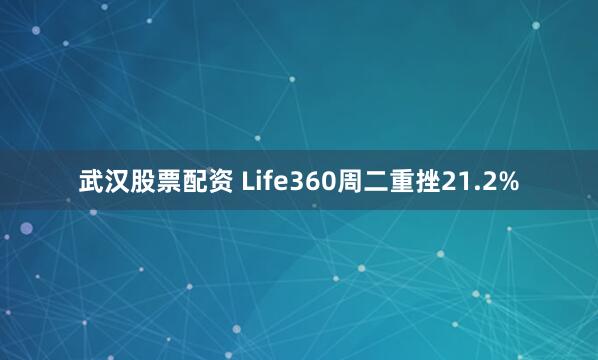 武汉股票配资 Life360周二重挫21.2%