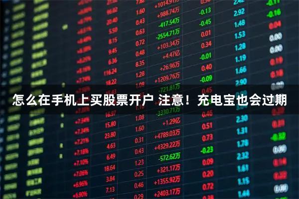 怎么在手机上买股票开户 注意！充电宝也会过期