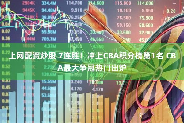 上网配资炒股 7连胜！冲上CBA积分榜第1名 CBA最大争冠热门出炉